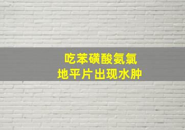 吃苯磺酸氨氯地平片出现水肿