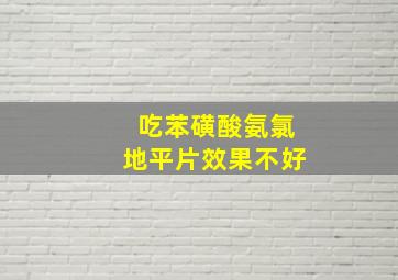 吃苯磺酸氨氯地平片效果不好