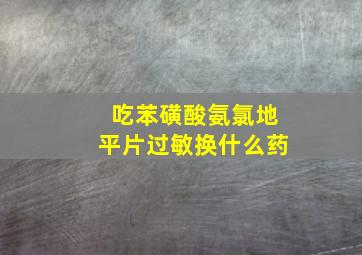 吃苯磺酸氨氯地平片过敏换什么药