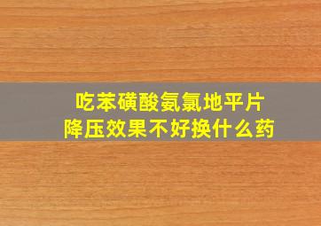 吃苯磺酸氨氯地平片降压效果不好换什么药