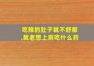 吃辣的肚子就不舒服,就老想上厕吃什么药