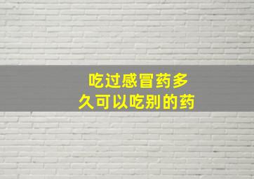 吃过感冒药多久可以吃别的药