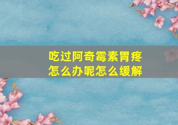 吃过阿奇霉素胃疼怎么办呢怎么缓解