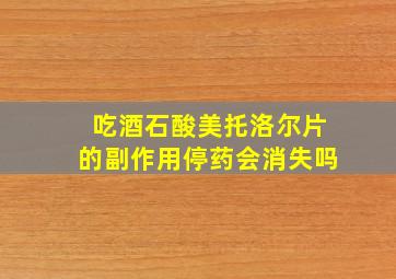 吃酒石酸美托洛尔片的副作用停药会消失吗