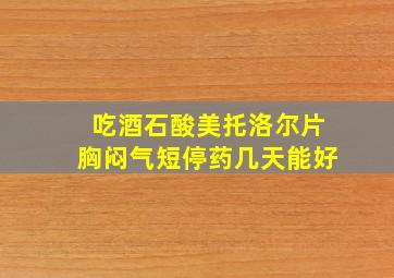 吃酒石酸美托洛尔片胸闷气短停药几天能好