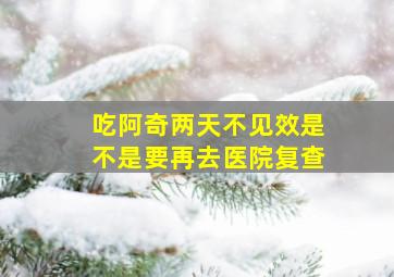 吃阿奇两天不见效是不是要再去医院复查