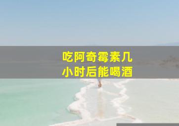 吃阿奇霉素几小时后能喝酒