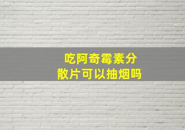 吃阿奇霉素分散片可以抽烟吗