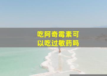 吃阿奇霉素可以吃过敏药吗