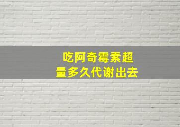 吃阿奇霉素超量多久代谢出去