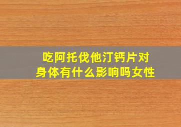 吃阿托伐他汀钙片对身体有什么影响吗女性