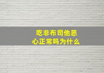 吃非布司他恶心正常吗为什么