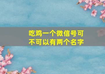 吃鸡一个微信号可不可以有两个名字