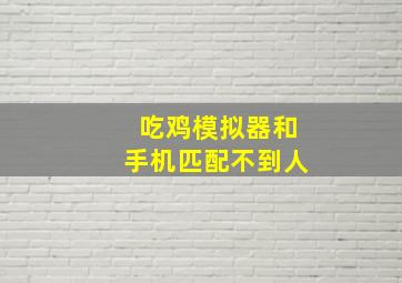 吃鸡模拟器和手机匹配不到人