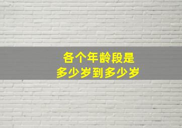 各个年龄段是多少岁到多少岁