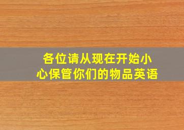 各位请从现在开始小心保管你们的物品英语