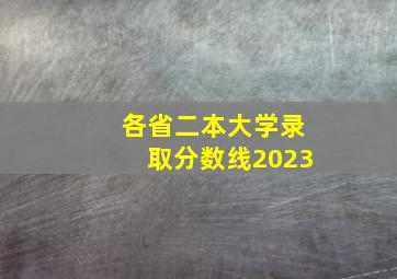 各省二本大学录取分数线2023