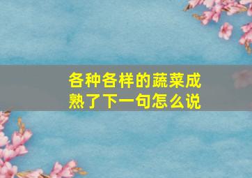 各种各样的蔬菜成熟了下一句怎么说