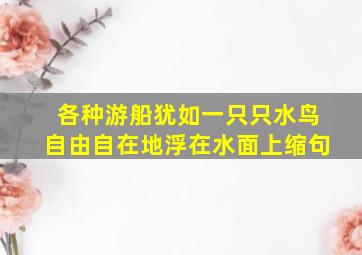 各种游船犹如一只只水鸟自由自在地浮在水面上缩句