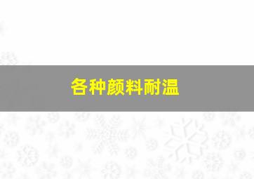 各种颜料耐温