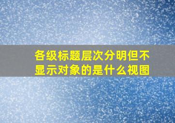 各级标题层次分明但不显示对象的是什么视图