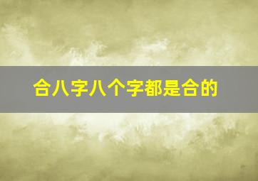 合八字八个字都是合的