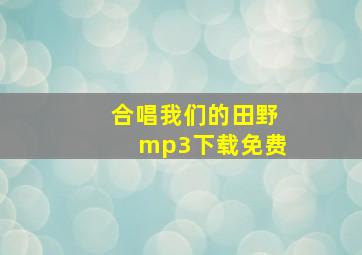 合唱我们的田野mp3下载免费