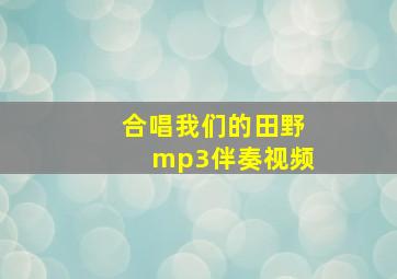 合唱我们的田野mp3伴奏视频