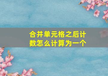 合并单元格之后计数怎么计算为一个