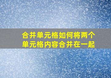 合并单元格如何将两个单元格内容合并在一起