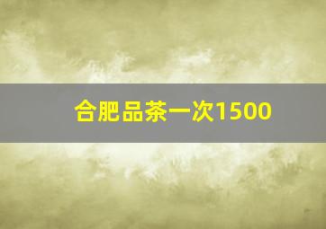 合肥品茶一次1500