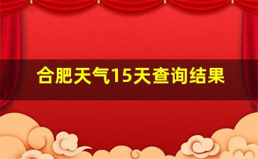 合肥天气15天查询结果