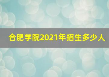 合肥学院2021年招生多少人