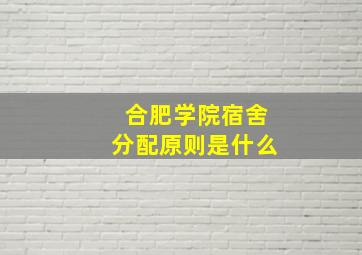 合肥学院宿舍分配原则是什么