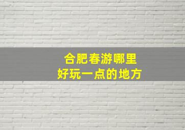 合肥春游哪里好玩一点的地方