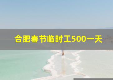 合肥春节临时工500一天