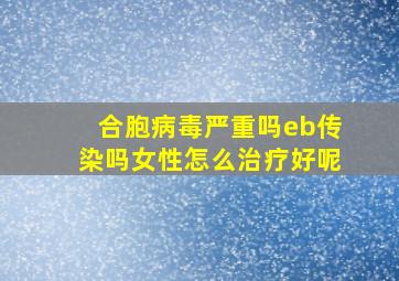 合胞病毒严重吗eb传染吗女性怎么治疗好呢