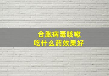 合胞病毒咳嗽吃什么药效果好