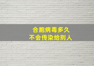 合胞病毒多久不会传染给别人