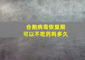 合胞病毒恢复期可以不吃药吗多久