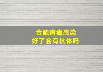 合胞病毒感染好了会有抗体吗