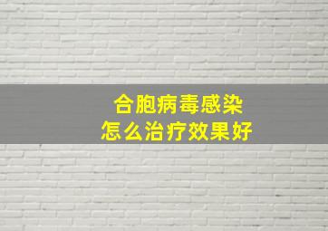 合胞病毒感染怎么治疗效果好