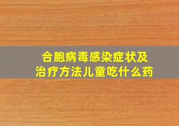 合胞病毒感染症状及治疗方法儿童吃什么药