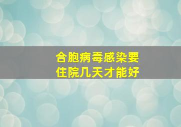 合胞病毒感染要住院几天才能好