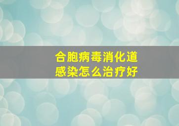 合胞病毒消化道感染怎么治疗好