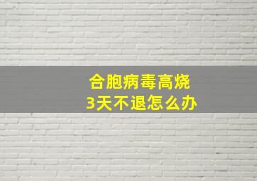 合胞病毒高烧3天不退怎么办