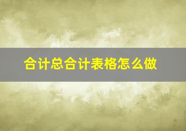 合计总合计表格怎么做