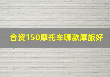 合资150摩托车哪款摩旅好