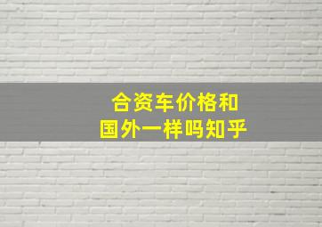 合资车价格和国外一样吗知乎