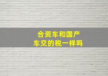 合资车和国产车交的税一样吗